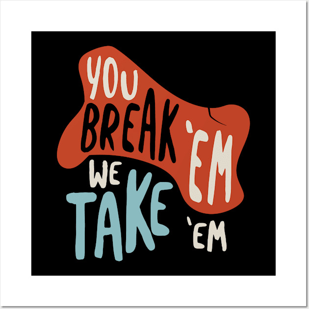 You Break Em We Take Em Wall Art by whyitsme